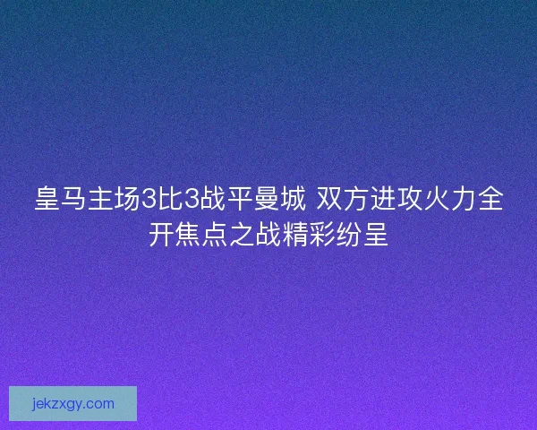 皇马主场3比3战平曼城 双方进攻火力全开焦点之战精彩纷呈