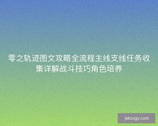 零之轨迹图文攻略全流程主线支线任务收集详解战斗技巧角色培养