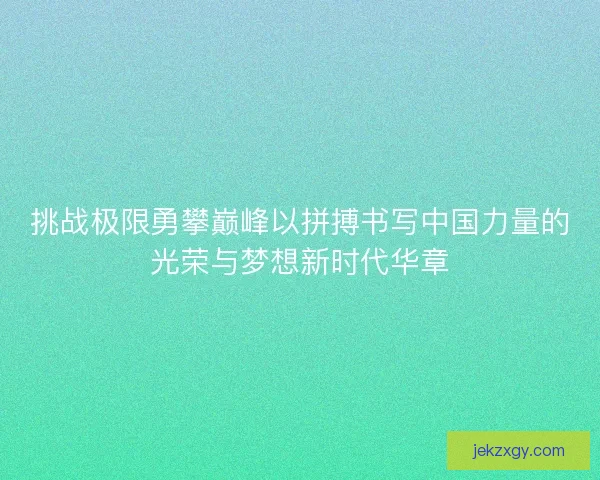 挑战极限勇攀巅峰以拼搏书写中国力量的光荣与梦想新时代华章