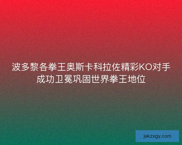 波多黎各拳王奥斯卡科拉佐精彩KO对手成功卫冕巩固世界拳王地位 波多黎各拳王奥斯卡科拉佐精彩KO对手成功卫冕巩固世界拳王地位