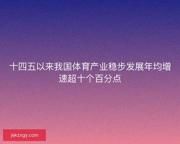 十四五以来我国体育产业稳步发展年均增速超十个百分点 十四五以来我国体育产业稳步发展年均增速超十个百分点