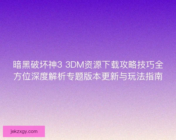 暗黑破坏神3 3DM资源下载攻略技巧全方位深度解析专题版本更新与玩法指南 暗黑破坏神3 3DM资源下载攻略技巧全方位深度解析专题版本更新与玩法指南
