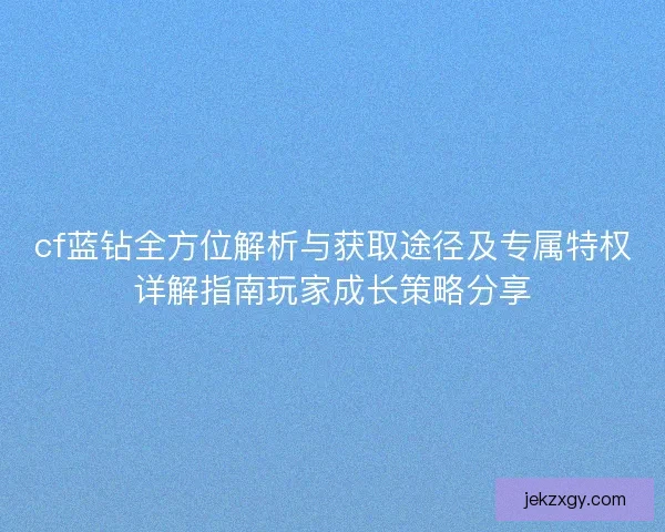 cf蓝钻全方位解析与获取途径及专属特权详解指南玩家成长策略分享