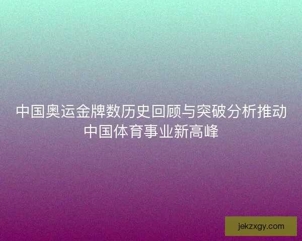 中国奥运金牌数历史回顾与突破分析推动中国体育事业新高峰