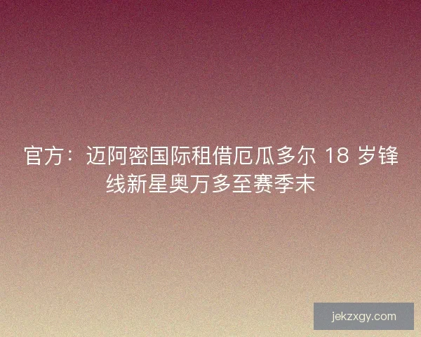 官方：迈阿密国际租借厄瓜多尔 18 岁锋线新星奥万多至赛季末