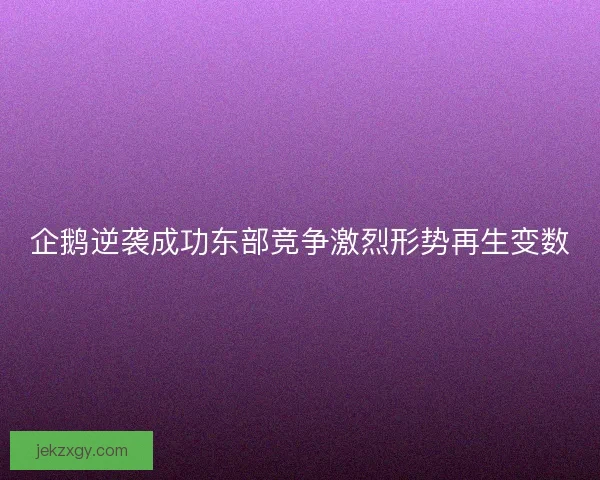 企鹅逆袭成功东部竞争激烈形势再生变数