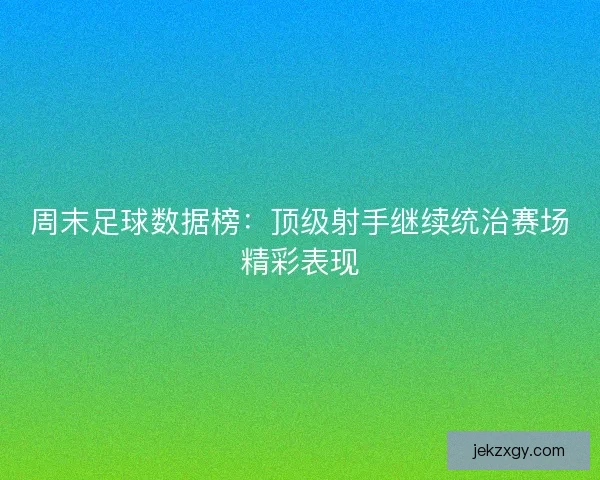 周末足球数据榜：顶级射手继续统治赛场精彩表现